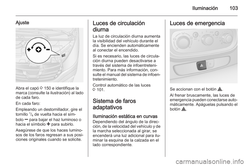 OPEL VIVARO B 2015.5  Manual de Instrucciones (in Spanish) Iluminación103
Ajuste
Abra el capó 3 150 e identifique la
marca (consulte la ilustración) al lado
de cada faro.
En cada faro:
Empleando un destornillador, gire el
tornillo  1
/4  de vuelta hacia el