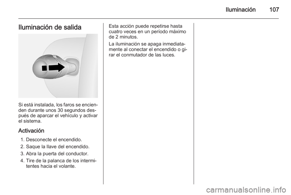 OPEL VIVARO B 2015.5  Manual de Instrucciones (in Spanish) Iluminación107Iluminación de salida
Si está instalada, los faros se encien‐den durante unos 30 segundos des‐
pués de aparcar el vehículo y activar
el sistema.
Activación 1. Desconecte el enc
