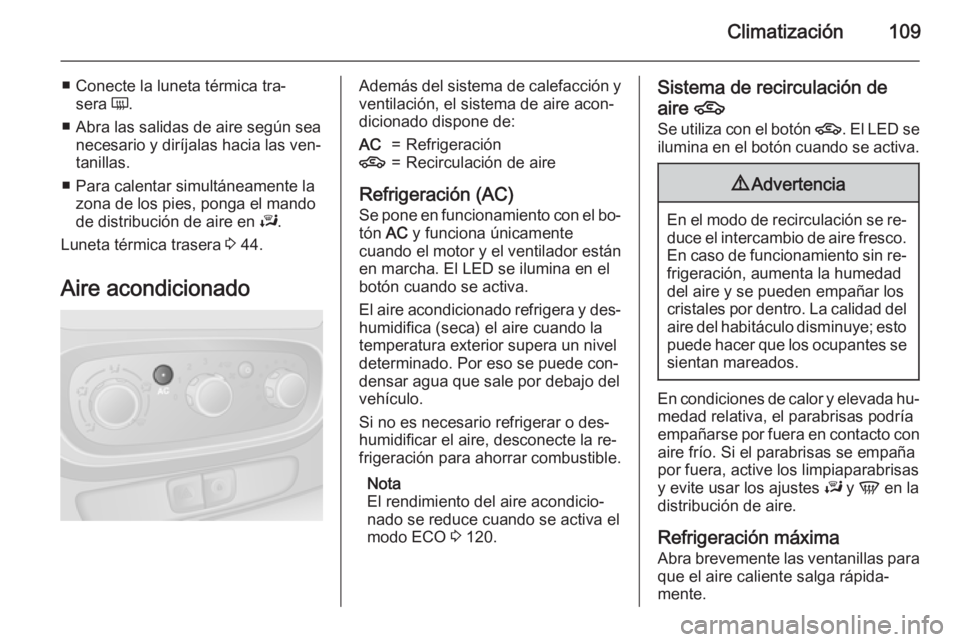 OPEL VIVARO B 2015.5  Manual de Instrucciones (in Spanish) Climatización109
■ Conecte la luneta térmica tra‐sera  Ü.
■ Abra las salidas de aire según sea necesario y diríjalas hacia las ven‐
tanillas.
■ Para calentar simultáneamente la zona de