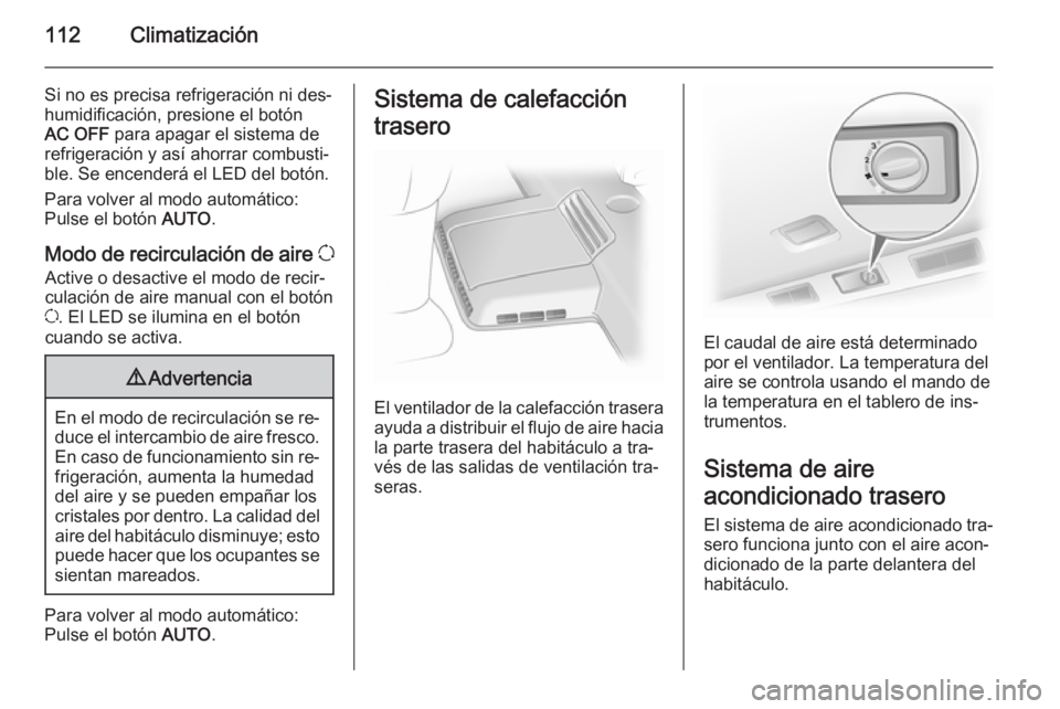 OPEL VIVARO B 2015.5  Manual de Instrucciones (in Spanish) 112Climatización
Si no es precisa refrigeración ni des‐
humidificación, presione el botón
AC OFF  para apagar el sistema de
refrigeración y así ahorrar combusti‐
ble. Se encenderá el LED de