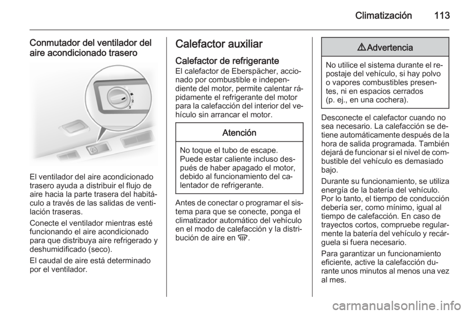 OPEL VIVARO B 2015.5  Manual de Instrucciones (in Spanish) Climatización113
Conmutador del ventilador del
aire acondicionado trasero
El ventilador del aire acondicionado
trasero ayuda a distribuir el flujo de
aire hacia la parte trasera del habitá‐
culo a