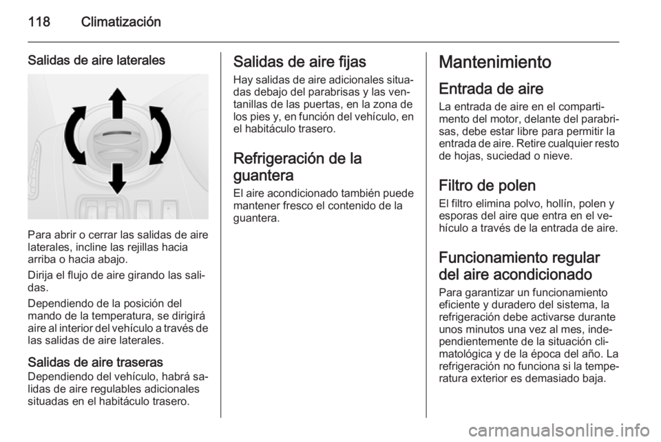 OPEL VIVARO B 2015.5  Manual de Instrucciones (in Spanish) 118Climatización
Salidas de aire laterales
Para abrir o cerrar las salidas de aire
laterales, incline las rejillas hacia
arriba o hacia abajo.
Dirija el flujo de aire girando las sali‐
das.
Dependi