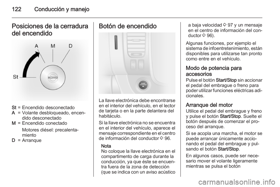 OPEL VIVARO B 2015.5  Manual de Instrucciones (in Spanish) 122Conducción y manejoPosiciones de la cerradura
del encendidoSt=Encendido desconectadoA=Volante desbloqueado, encen‐
dido desconectadoM=Encendido conectado
Motores diésel: precalenta‐
mientoD=A