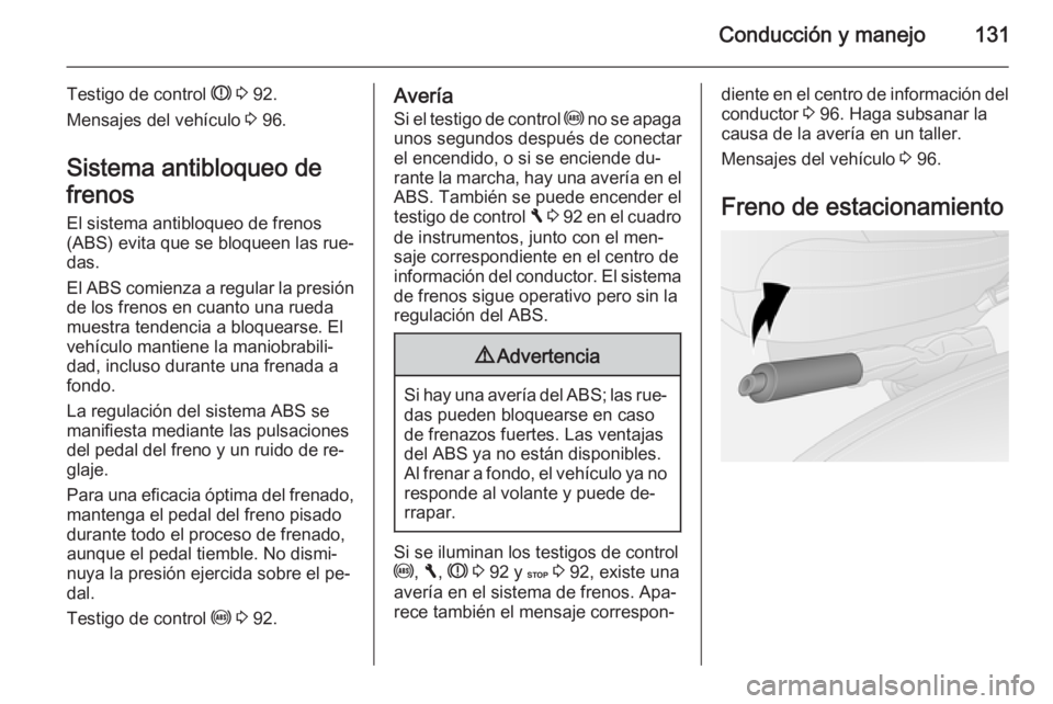 OPEL VIVARO B 2015.5  Manual de Instrucciones (in Spanish) Conducción y manejo131
Testigo de control R 3  92.
Mensajes del vehículo  3 96.
Sistema antibloqueo de
frenos
El sistema antibloqueo de frenos (ABS) evita que se bloqueen las rue‐
das.
El ABS comi