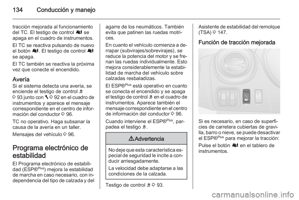 OPEL VIVARO B 2015.5  Manual de Instrucciones (in Spanish) 134Conducción y manejo
tracción mejorada al funcionamiento
del TC. El testigo de control  Ø se
apaga en el cuadro de instrumentos.
El TC se reactiva pulsando de nuevo
el botón  Ø. El testigo de c