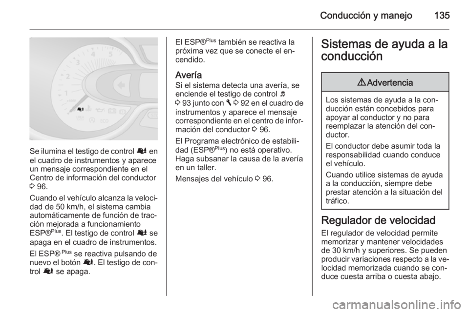 OPEL VIVARO B 2015.5  Manual de Instrucciones (in Spanish) Conducción y manejo135
Se ilumina el testigo de control Ø en
el cuadro de instrumentos y aparece
un mensaje correspondiente en el
Centro de información del conductor
3  96.
Cuando el vehículo alca