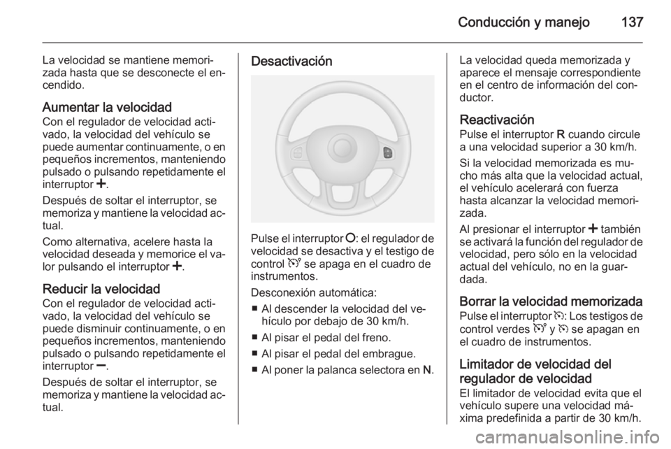 OPEL VIVARO B 2015.5  Manual de Instrucciones (in Spanish) Conducción y manejo137
La velocidad se mantiene memori‐
zada hasta que se desconecte el en‐
cendido.
Aumentar la velocidad
Con el regulador de velocidad acti‐
vado, la velocidad del vehículo s