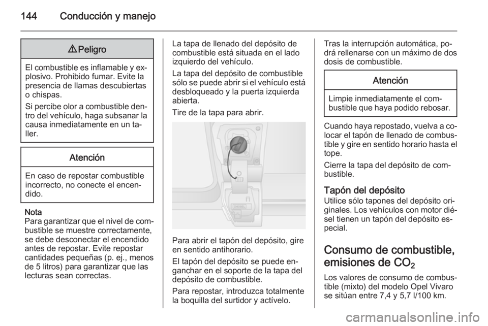 OPEL VIVARO B 2015.5  Manual de Instrucciones (in Spanish) 144Conducción y manejo9Peligro
El combustible es inflamable y ex‐
plosivo. Prohibido fumar. Evite la
presencia de llamas descubiertas
o chispas.
Si percibe olor a combustible den‐
tro del vehícu