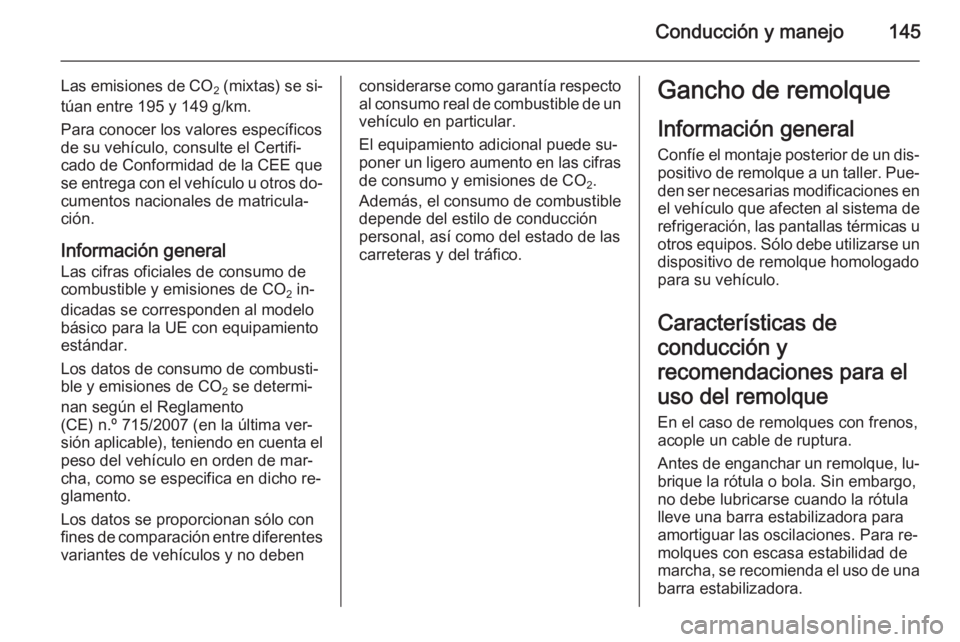 OPEL VIVARO B 2015.5  Manual de Instrucciones (in Spanish) Conducción y manejo145
Las emisiones de CO
2 (mixtas) se si‐
túan entre 195 y 149 g/km.
Para conocer los valores específicos
de su vehículo, consulte el Certifi‐
cado de Conformidad de la CEE 