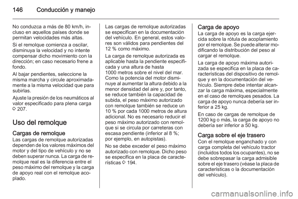 OPEL VIVARO B 2015.5  Manual de Instrucciones (in Spanish) 146Conducción y manejo
No conduzca a más de 80 km/h, in‐
cluso en aquellos países donde se permitan velocidades más altas.
Si el remolque comienza a oscilar,
disminuya la velocidad y no intente
