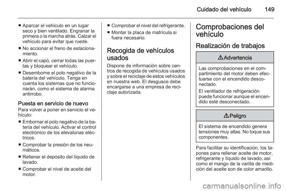 OPEL VIVARO B 2015.5  Manual de Instrucciones (in Spanish) Cuidado del vehículo149
■ Aparcar el vehículo en un lugarseco y bien ventilado. Engranar la
primera o la marcha atrás. Calzar el
vehículo para evitar que ruede.
■ No accionar el freno de estac