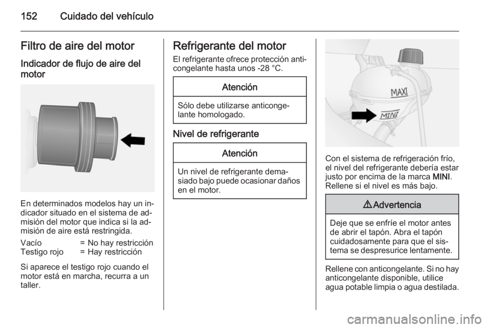 OPEL VIVARO B 2015.5  Manual de Instrucciones (in Spanish) 152Cuidado del vehículoFiltro de aire del motor
Indicador de flujo de aire del motor
En determinados modelos hay un in‐
dicador situado en el sistema de ad‐
misión del motor que indica si la ad