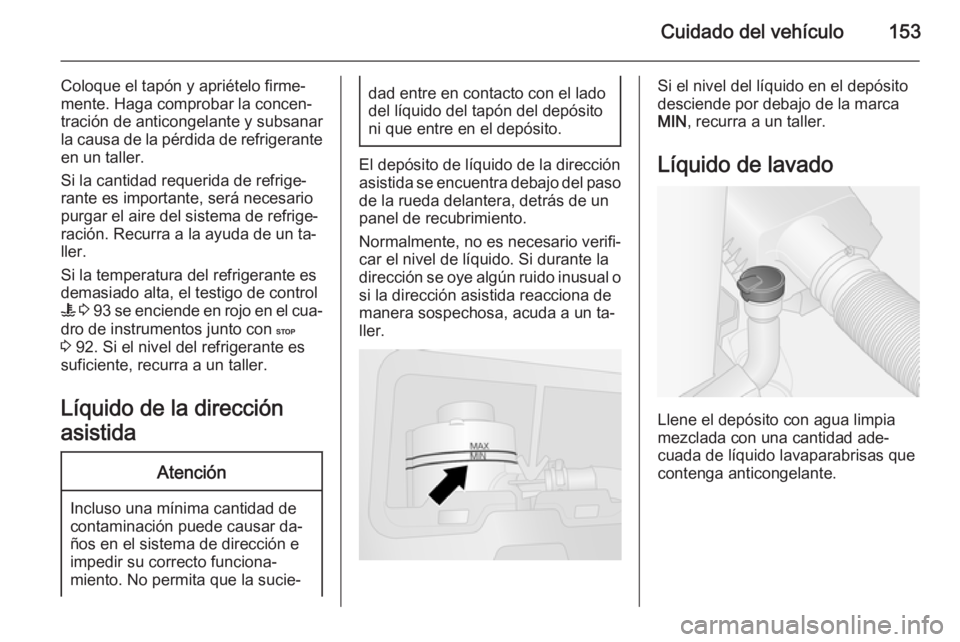 OPEL VIVARO B 2015.5  Manual de Instrucciones (in Spanish) Cuidado del vehículo153
Coloque el tapón y apriételo firme‐
mente. Haga comprobar la concen‐
tración de anticongelante y subsanar
la causa de la pérdida de refrigerante
en un taller.
Si la ca