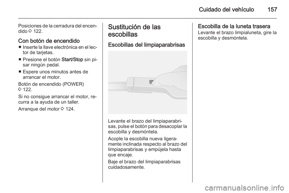 OPEL VIVARO B 2015.5  Manual de Instrucciones (in Spanish) Cuidado del vehículo157
Posiciones de la cerradura del encen‐dido  3 122.
Con botón de encendido ■ Inserte la llave electrónica en el lec‐
tor de tarjetas.
■ Presione el botón  Start/Stop 