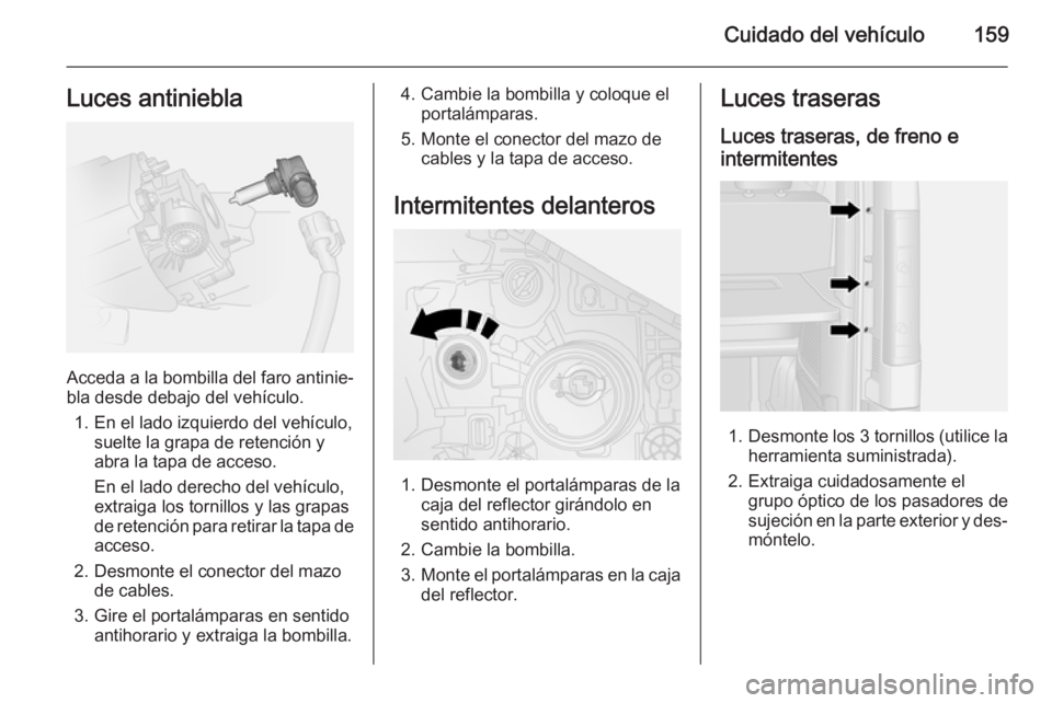 OPEL VIVARO B 2015.5  Manual de Instrucciones (in Spanish) Cuidado del vehículo159Luces antiniebla
Acceda a la bombilla del faro antinie‐bla desde debajo del vehículo.
1. En el lado izquierdo del vehículo, suelte la grapa de retención y
abra la tapa de 