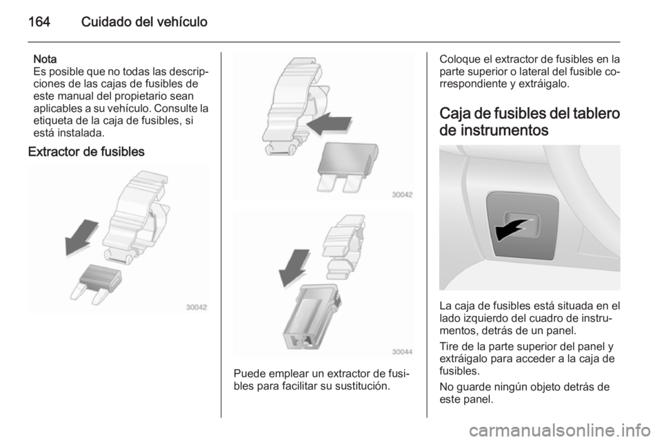 OPEL VIVARO B 2015.5  Manual de Instrucciones (in Spanish) 164Cuidado del vehículo
Nota
Es posible que no todas las descrip‐
ciones de las cajas de fusibles de
este manual del propietario sean
aplicables a su vehículo. Consulte la
etiqueta de la caja de f