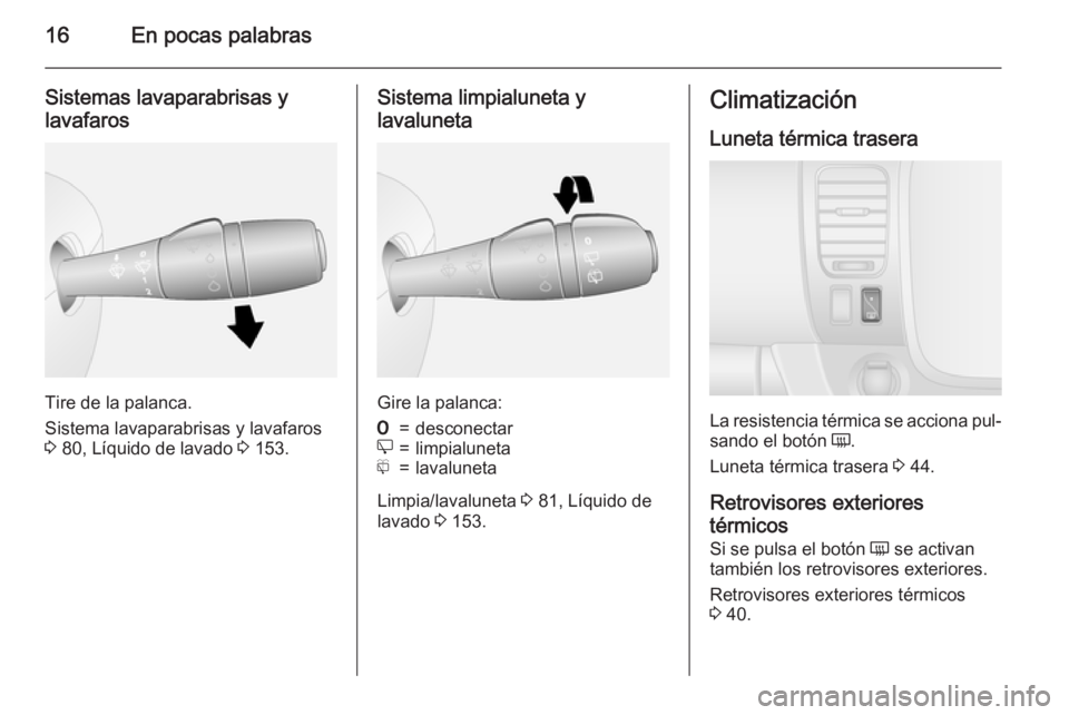 OPEL VIVARO B 2015.5  Manual de Instrucciones (in Spanish) 16En pocas palabras
Sistemas lavaparabrisas ylavafaros
Tire de la palanca.
Sistema lavaparabrisas y lavafaros
3  80, Líquido de lavado  3 153.
Sistema limpialuneta y
lavaluneta
Gire la palanca:
7=des