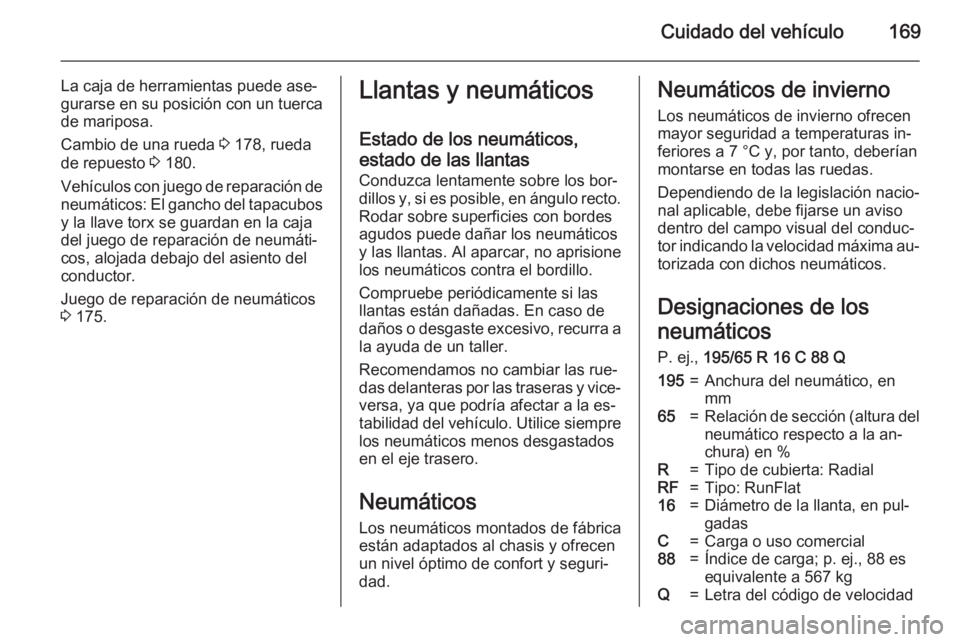 OPEL VIVARO B 2015.5  Manual de Instrucciones (in Spanish) Cuidado del vehículo169
La caja de herramientas puede ase‐
gurarse en su posición con un tuerca
de mariposa.
Cambio de una rueda  3 178, rueda
de repuesto  3 180.
Vehículos con juego de reparaci