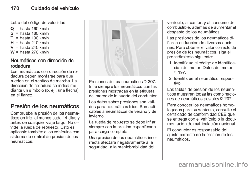 OPEL VIVARO B 2015.5  Manual de Instrucciones (in Spanish) 170Cuidado del vehículo
Letra del código de velocidad:Q=hasta 160 km/hS=hasta 180 km/hT=hasta 190 km/hH=hasta 210 km/hV=hasta 240 km/hW=hasta 270 km/h
Neumáticos con dirección de
rodadura
Los neum