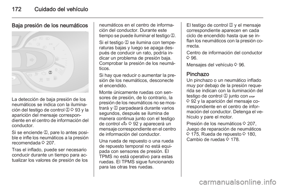 OPEL VIVARO B 2015.5  Manual de Instrucciones (in Spanish) 172Cuidado del vehículo
Baja presión de los neumáticos
La detección de baja presión de los
neumáticos se indica con la ilumina‐
ción del testigo de control  w 3  93  y la
aparición del mensa