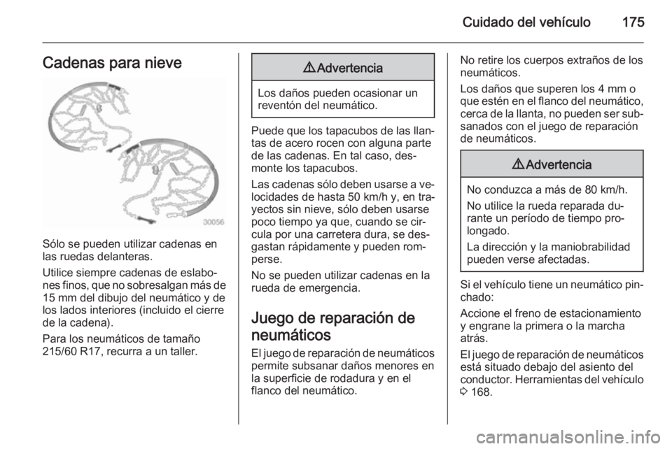 OPEL VIVARO B 2015.5  Manual de Instrucciones (in Spanish) Cuidado del vehículo175Cadenas para nieve
Sólo se pueden utilizar cadenas en
las ruedas delanteras.
Utilice siempre cadenas de eslabo‐
nes finos, que no sobresalgan más de 15 mm del dibujo del ne