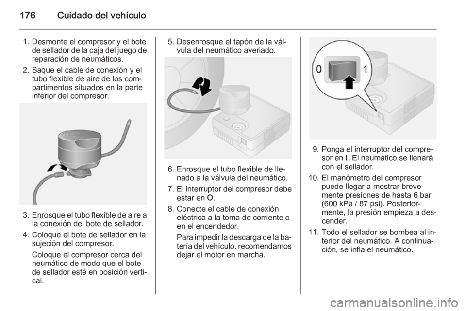 OPEL VIVARO B 2015.5  Manual de Instrucciones (in Spanish) 176Cuidado del vehículo
1. Desmonte el compresor y el botede sellador de la caja del juego de
reparación de neumáticos.
2. Saque el cable de conexión y el tubo flexible de aire de los com‐
parti