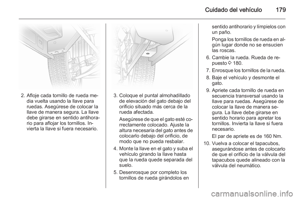 OPEL VIVARO B 2015.5  Manual de Instrucciones (in Spanish) Cuidado del vehículo179
2. Afloje cada tornillo de rueda me‐dia vuelta usando la llave para
ruedas. Asegúrese de colocar la
llave de manera segura. La llave
debe girarse en sentido antihora‐
rio