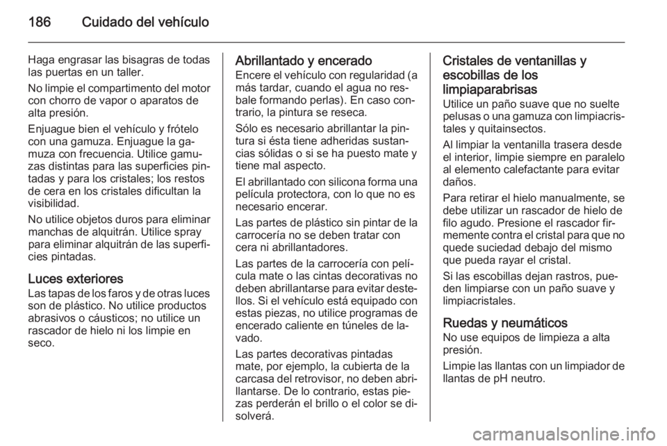OPEL VIVARO B 2015.5  Manual de Instrucciones (in Spanish) 186Cuidado del vehículo
Haga engrasar las bisagras de todas
las puertas en un taller.
No limpie el compartimento del motor
con chorro de vapor o aparatos de
alta presión.
Enjuague bien el vehículo 
