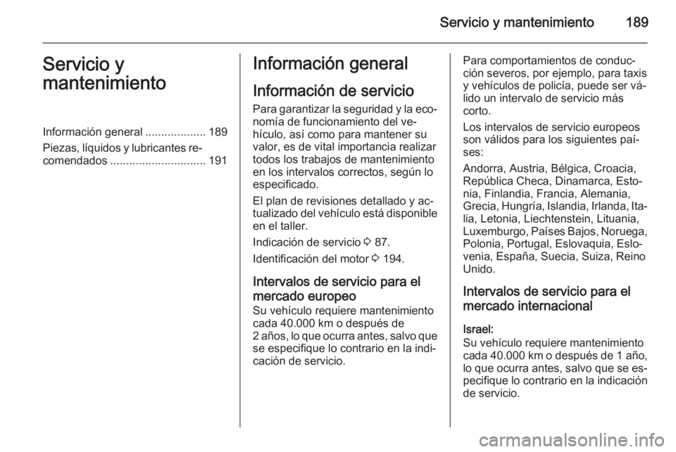 OPEL VIVARO B 2015.5 Manual de Instrucciones (in Spanish) Servicio y mantenimiento189Servicio y
mantenimientoInformación general ...................189
Piezas, líquidos y lubricantes re‐ comendados .............................. 191Información general
I OPEL VIVARO B 2015.5 Manual de Instrucciones (in Spanish) Servicio y mantenimiento189Servicio y
mantenimientoInformación general ...................189
Piezas, líquidos y lubricantes re‐ comendados .............................. 191Información general
I