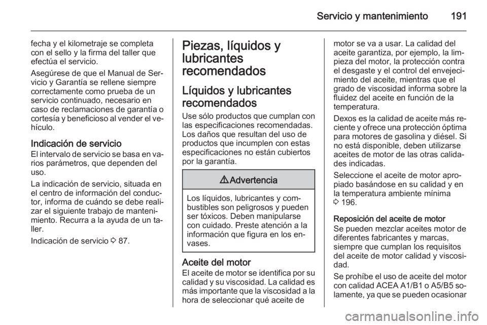 OPEL VIVARO B 2015.5 Manual de Instrucciones (in Spanish) Servicio y mantenimiento191
fecha y el kilometraje se completa
con el sello y la firma del taller que
efectúa el servicio.
Asegúrese de que el Manual de Ser‐
vicio y Garantía se rellene siempre c OPEL VIVARO B 2015.5 Manual de Instrucciones (in Spanish) Servicio y mantenimiento191
fecha y el kilometraje se completa
con el sello y la firma del taller que
efectúa el servicio.
Asegúrese de que el Manual de Ser‐
vicio y Garantía se rellene siempre c