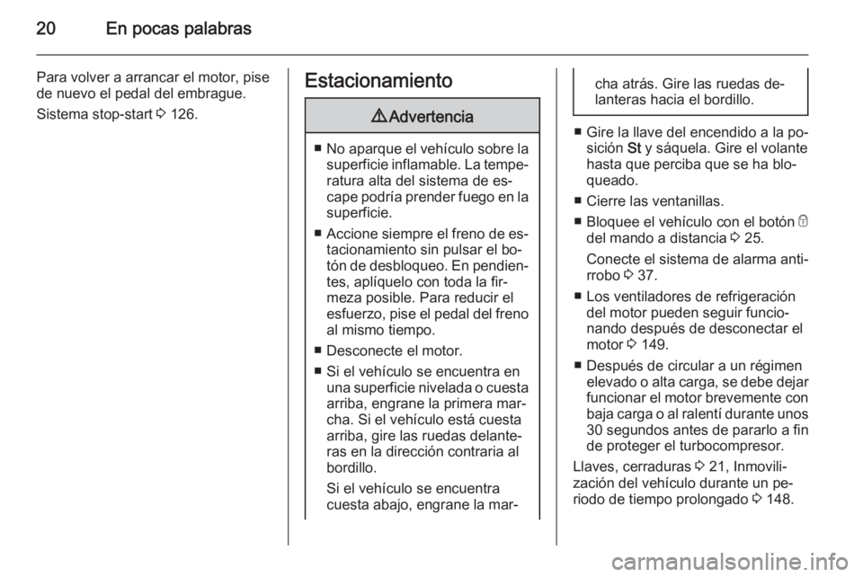 OPEL VIVARO B 2015.5  Manual de Instrucciones (in Spanish) 20En pocas palabras
Para volver a arrancar el motor, pise
de nuevo el pedal del embrague.
Sistema stop-start  3 126.Estacionamiento9 Advertencia
■No aparque el vehículo sobre la
superficie inflamab