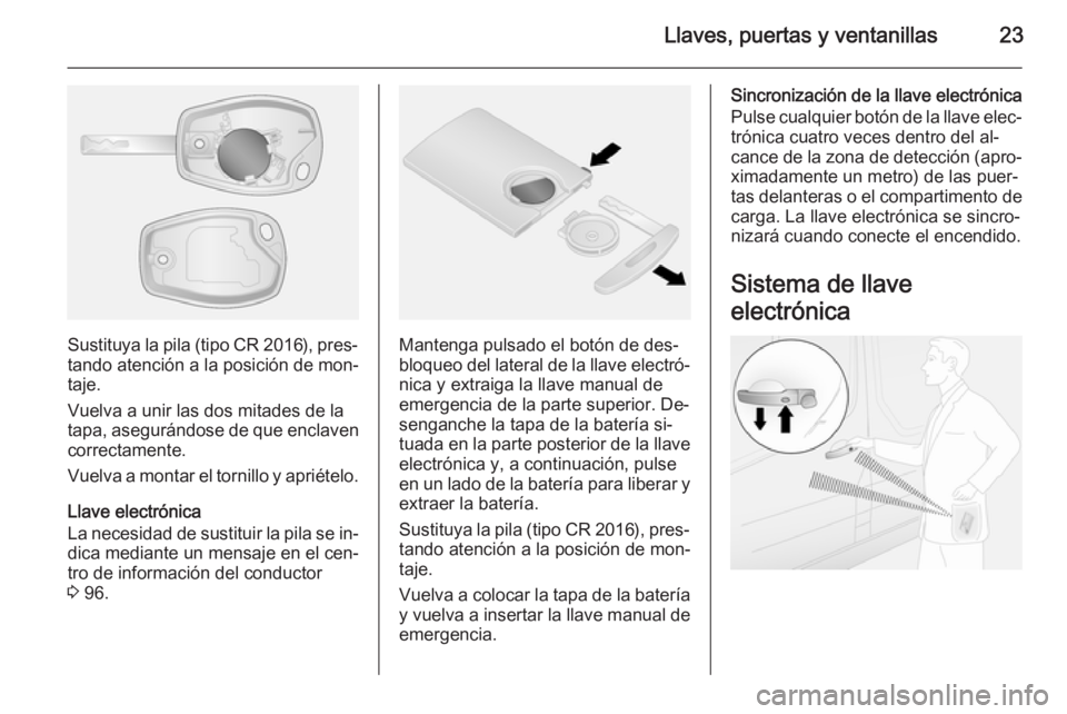 OPEL VIVARO B 2015.5  Manual de Instrucciones (in Spanish) Llaves, puertas y ventanillas23
Sustituya la pila (tipo CR 2016), pres‐tando atención a la posición de mon‐
taje.
Vuelva a unir las dos mitades de la
tapa, asegurándose de que enclaven
correcta