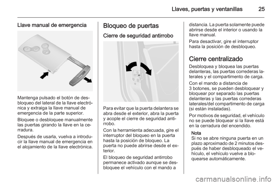 OPEL VIVARO B 2015.5  Manual de Instrucciones (in Spanish) Llaves, puertas y ventanillas25
Llave manual de emergencia
Mantenga pulsado el botón de des‐
bloqueo del lateral de la llave electró‐
nica y extraiga la llave manual de
emergencia de la parte su