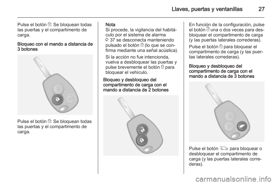 OPEL VIVARO B 2015.5  Manual de Instrucciones (in Spanish) Llaves, puertas y ventanillas27
Pulse el botón e: Se bloquean todas
las puertas y el compartimento de
carga.
Bloqueo con el mando a distancia de
3 botones
Pulse el botón  e: Se bloquean todas
las pu