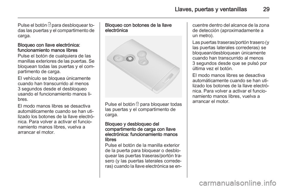 OPEL VIVARO B 2015.5  Manual de Instrucciones (in Spanish) Llaves, puertas y ventanillas29
Pulse el botón c para desbloquear to‐
das las puertas y el compartimento de carga.
Bloqueo con llave electrónica:
funcionamiento manos libres
Pulse el botón de cua
