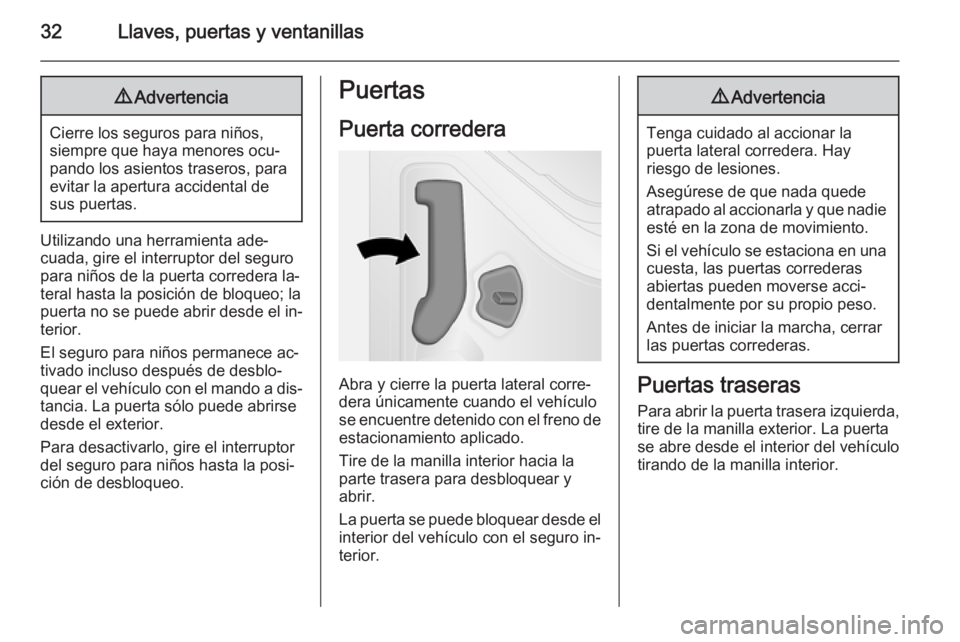OPEL VIVARO B 2015.5  Manual de Instrucciones (in Spanish) 32Llaves, puertas y ventanillas9Advertencia
Cierre los seguros para niños,
siempre que haya menores ocu‐
pando los asientos traseros, para
evitar la apertura accidental de
sus puertas.
Utilizando u