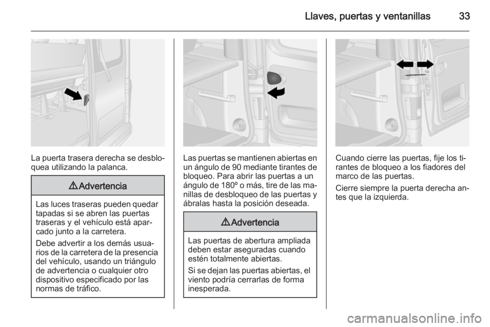 OPEL VIVARO B 2015.5  Manual de Instrucciones (in Spanish) Llaves, puertas y ventanillas33
La puerta trasera derecha se desblo‐
quea utilizando la palanca.
9 Advertencia
Las luces traseras pueden quedar
tapadas si se abren las puertas
traseras y el vehícul