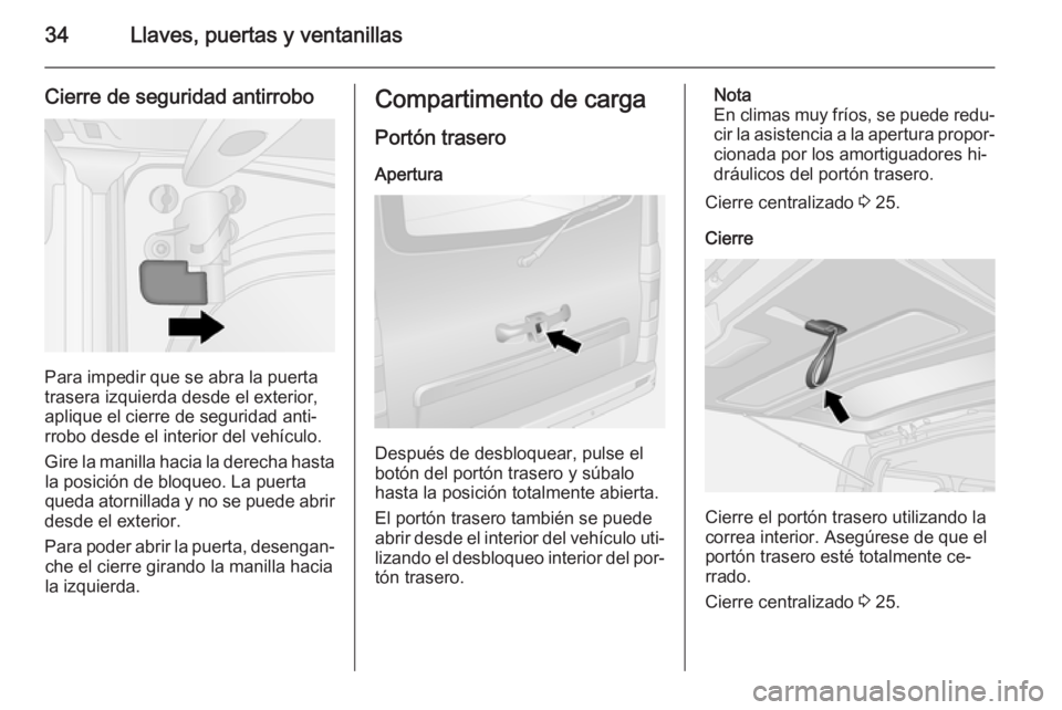 OPEL VIVARO B 2015.5 Manual de Instrucciones (in Spanish) 34Llaves, puertas y ventanillas
Cierre de seguridad antirrobo
Para impedir que se abra la puerta
trasera izquierda desde el exterior,
aplique el cierre de seguridad anti‐
rrobo desde el interior del OPEL VIVARO B 2015.5 Manual de Instrucciones (in Spanish) 34Llaves, puertas y ventanillas
Cierre de seguridad antirrobo
Para impedir que se abra la puerta
trasera izquierda desde el exterior,
aplique el cierre de seguridad anti‐
rrobo desde el interior del
