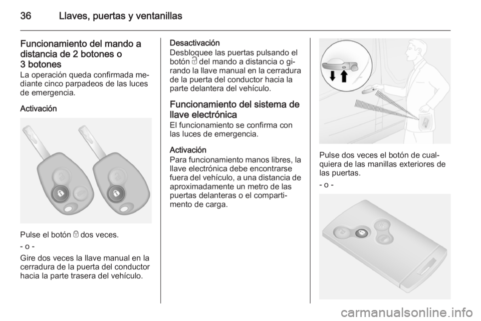 OPEL VIVARO B 2015.5  Manual de Instrucciones (in Spanish) 36Llaves, puertas y ventanillas
Funcionamiento del mando adistancia de 2 botones o
3 botones
La operación queda confirmada me‐
diante cinco parpadeos de las luces de emergencia.
Activación
Pulse e