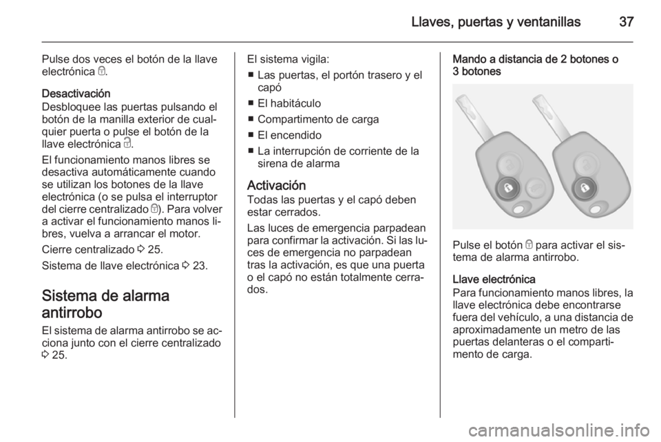 OPEL VIVARO B 2015.5 Manual de Instrucciones (in Spanish) Llaves, puertas y ventanillas37
Pulse dos veces el botón de la llave
electrónica e.
Desactivación
Desbloquee las puertas pulsando el
botón de la manilla exterior de cual‐
quier puerta o pulse e OPEL VIVARO B 2015.5 Manual de Instrucciones (in Spanish) Llaves, puertas y ventanillas37
Pulse dos veces el botón de la llave
electrónica e.
Desactivación
Desbloquee las puertas pulsando el
botón de la manilla exterior de cual‐
quier puerta o pulse e