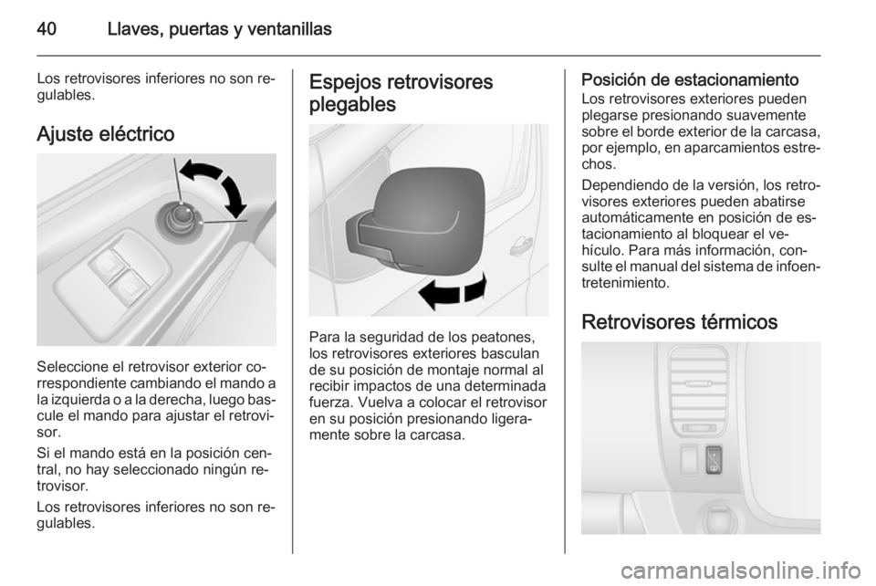 OPEL VIVARO B 2015.5  Manual de Instrucciones (in Spanish) 40Llaves, puertas y ventanillas
Los retrovisores inferiores no son re‐
gulables.
Ajuste eléctrico
Seleccione el retrovisor exterior co‐
rrespondiente cambiando el mando a la izquierda o a la dere