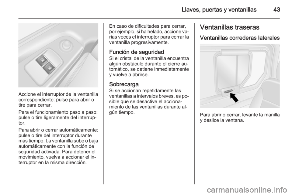 OPEL VIVARO B 2015.5  Manual de Instrucciones (in Spanish) Llaves, puertas y ventanillas43
Accione el interruptor de la ventanillacorrespondiente: pulse para abrir o
tire para cerrar.
Para el funcionamiento paso a paso:
pulse o tire ligeramente del interrup�