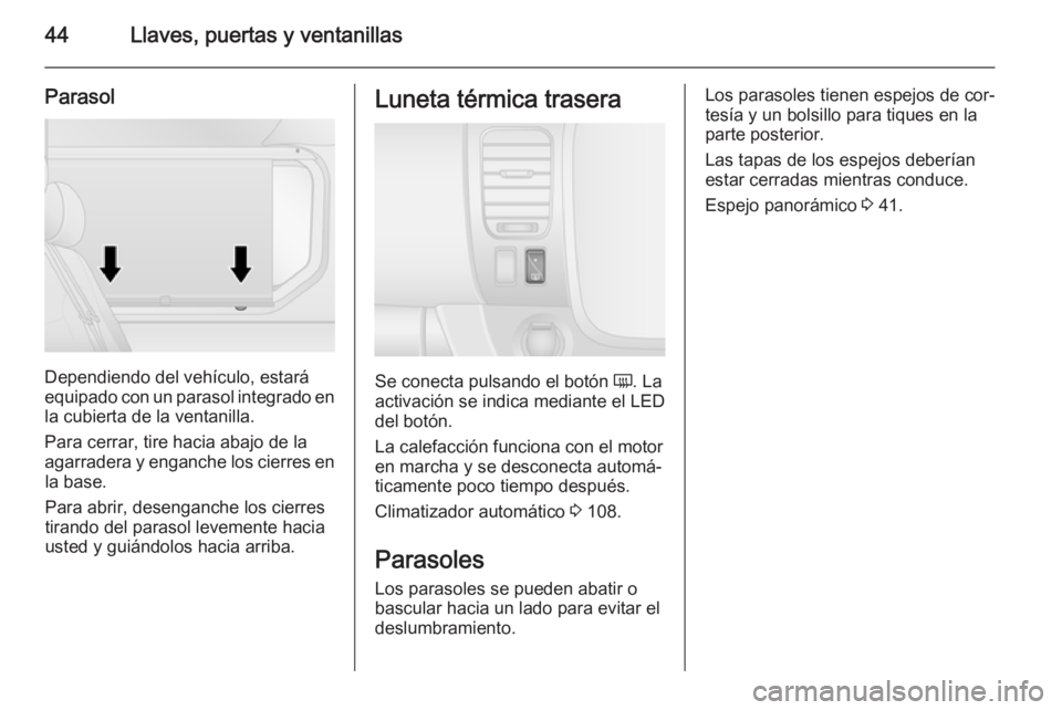 OPEL VIVARO B 2015.5  Manual de Instrucciones (in Spanish) 44Llaves, puertas y ventanillas
Parasol
Dependiendo del vehículo, estará
equipado con un parasol integrado en
la cubierta de la ventanilla.
Para cerrar, tire hacia abajo de la
agarradera y enganche 