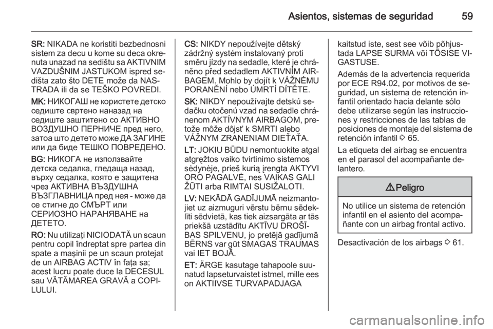 OPEL VIVARO B 2015.5 Manual de Instrucciones (in Spanish) Asientos, sistemas de seguridad59
SR: NIKADA ne koristiti bezbednosni
sistem za decu u kome su deca okre‐
nuta unazad na sedištu sa AKTIVNIM VAZDUŠNIM JASTUKOM ispred se‐
dišta zato što DETE m OPEL VIVARO B 2015.5 Manual de Instrucciones (in Spanish) Asientos, sistemas de seguridad59
SR: NIKADA ne koristiti bezbednosni
sistem za decu u kome su deca okre‐
nuta unazad na sedištu sa AKTIVNIM VAZDUŠNIM JASTUKOM ispred se‐
dišta zato što DETE m