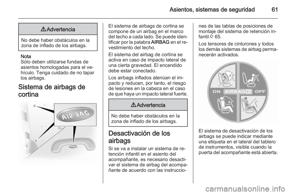 OPEL VIVARO B 2015.5  Manual de Instrucciones (in Spanish) Asientos, sistemas de seguridad619Advertencia
No debe haber obstáculos en la
zona de inflado de los airbags.
Nota
Sólo deben utilizarse fundas de
asientos homologadas para el ve‐
hículo. Tenga cu