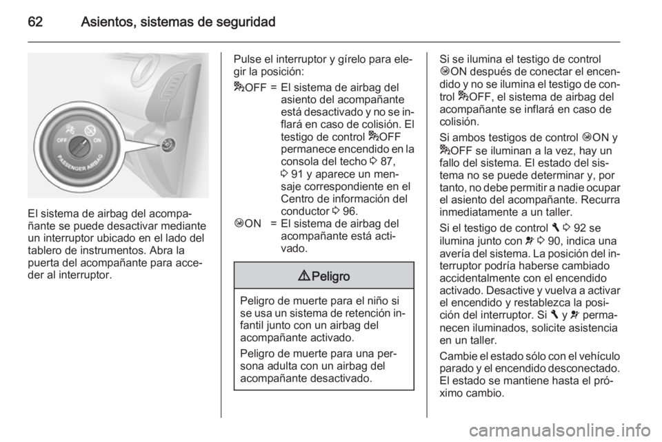 OPEL VIVARO B 2015.5  Manual de Instrucciones (in Spanish) 62Asientos, sistemas de seguridad
El sistema de airbag del acompa‐
ñante se puede desactivar mediante
un interruptor ubicado en el lado del
tablero de instrumentos. Abra la
puerta del acompañante 