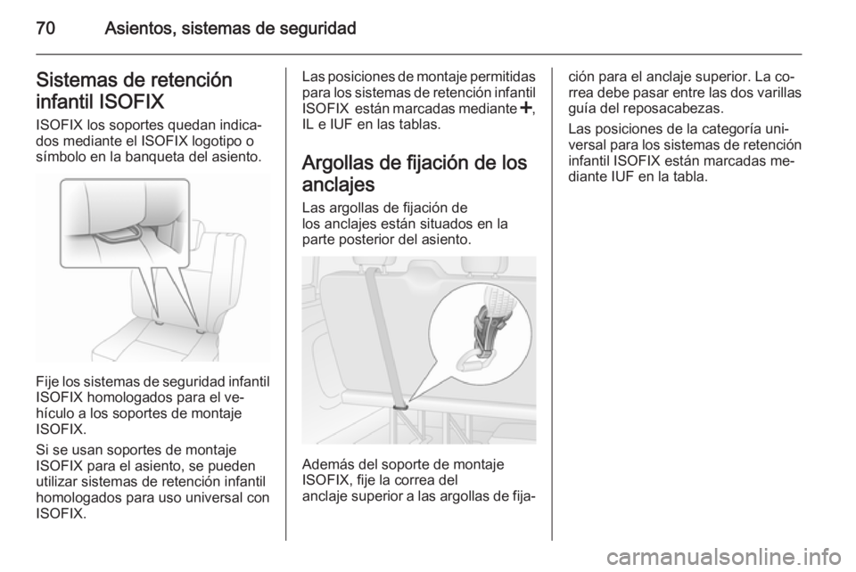 OPEL VIVARO B 2015.5  Manual de Instrucciones (in Spanish) 70Asientos, sistemas de seguridadSistemas de retención
infantil ISOFIX ISOFIX los soportes quedan indica‐
dos mediante el ISOFIX logotipo o
símbolo en la banqueta del asiento.
Fije los sistemas de