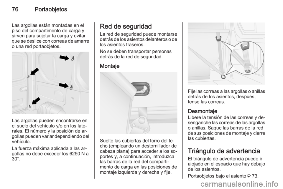OPEL VIVARO B 2015.5 Manual de Instrucciones (in Spanish) 76Portaobjetos
Las argollas están montadas en el
piso del compartimento de carga y
sirven para sujetar la carga y evitar
que se deslice con correas de amarre
o una red portaobjetos.
Las argollas pued OPEL VIVARO B 2015.5 Manual de Instrucciones (in Spanish) 76Portaobjetos
Las argollas están montadas en el
piso del compartimento de carga y
sirven para sujetar la carga y evitar
que se deslice con correas de amarre
o una red portaobjetos.
Las argollas pued