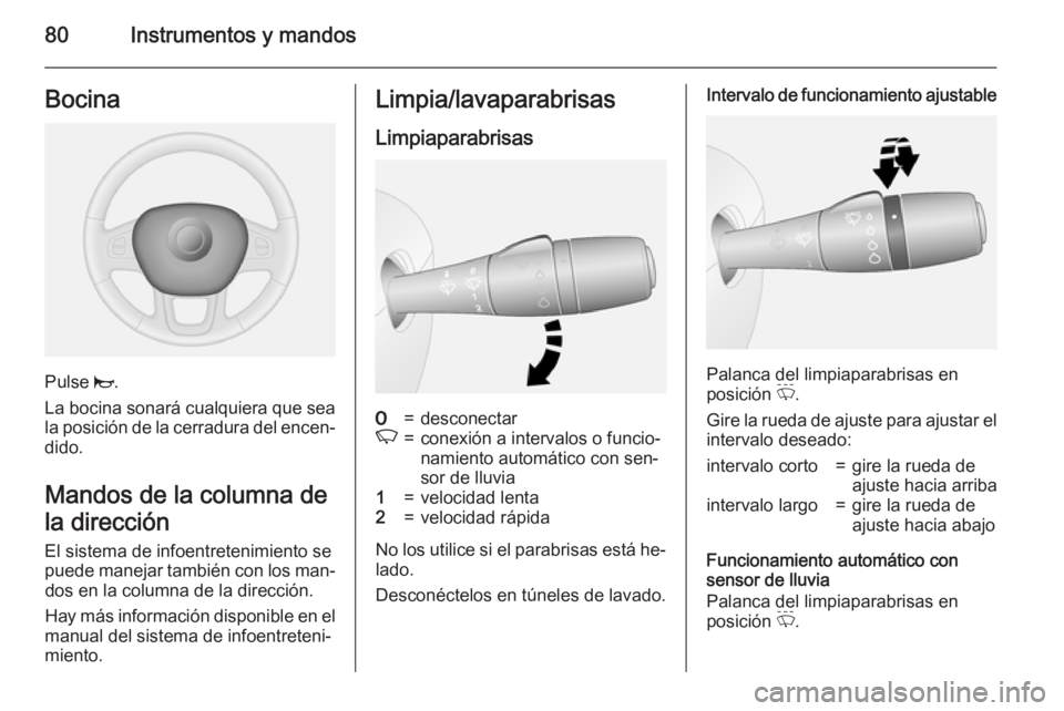 OPEL VIVARO B 2015.5  Manual de Instrucciones (in Spanish) 80Instrumentos y mandosBocina
Pulse j.
La bocina sonará cualquiera que sea la posición de la cerradura del encen‐ dido.
Mandos de la columna de
la dirección
El sistema de infoentretenimiento se
p
