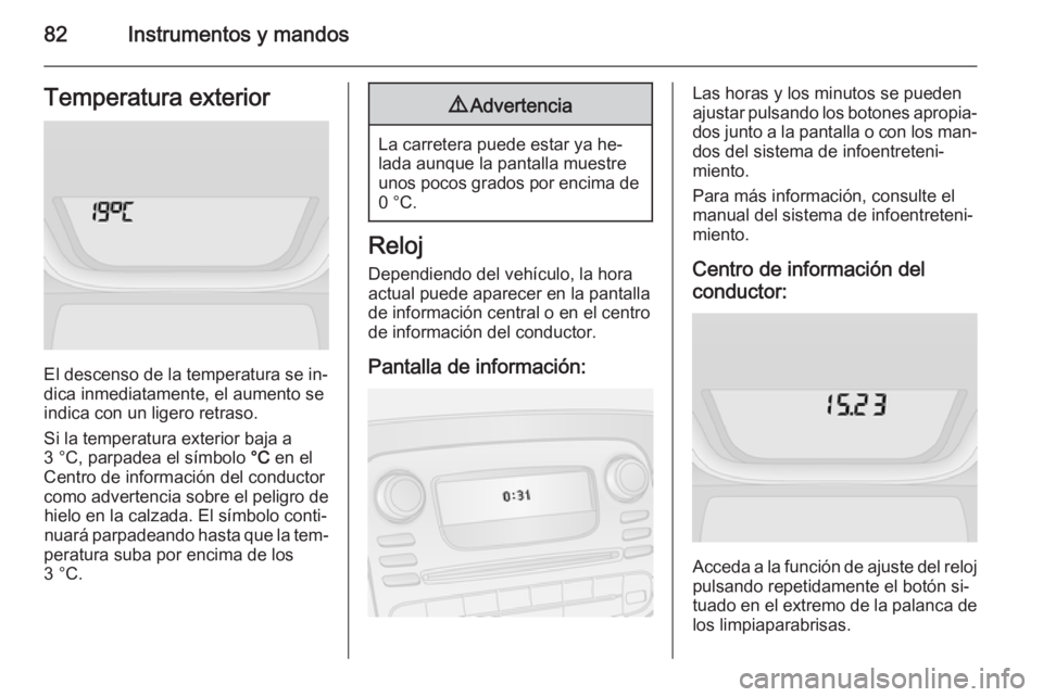 OPEL VIVARO B 2015.5  Manual de Instrucciones (in Spanish) 82Instrumentos y mandosTemperatura exterior
El descenso de la temperatura se in‐
dica inmediatamente, el aumento se
indica con un ligero retraso.
Si la temperatura exterior baja a
3 °C, parpadea el